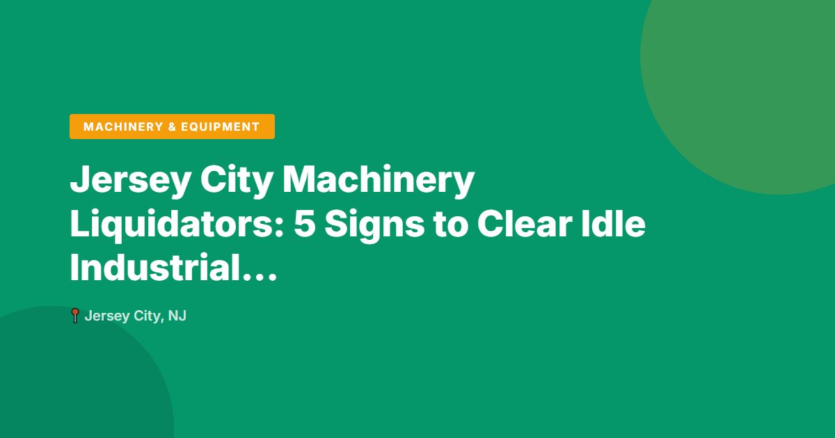Jersey City Machinery Liquidators: 5 Signs to Clear Idle Industrial Assets