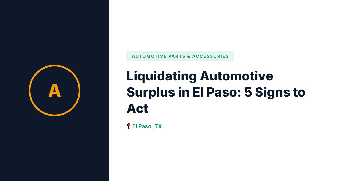 Liquidating Automotive Surplus in El Paso: 5 Signs to Act