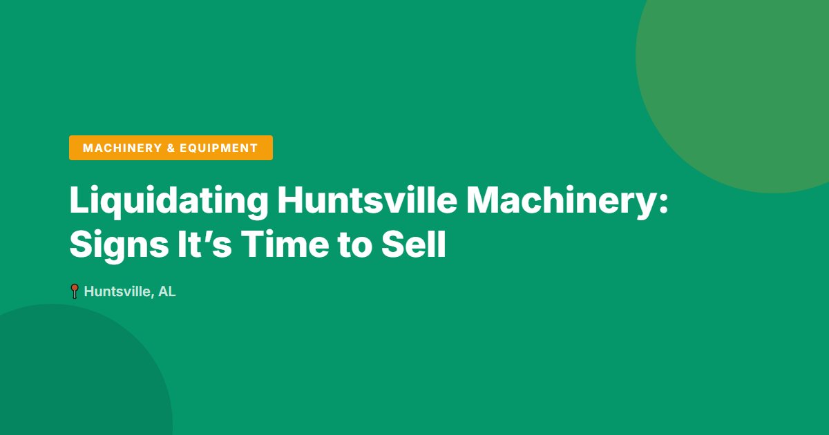 Liquidating Huntsville Machinery: Signs It’s Time to Sell