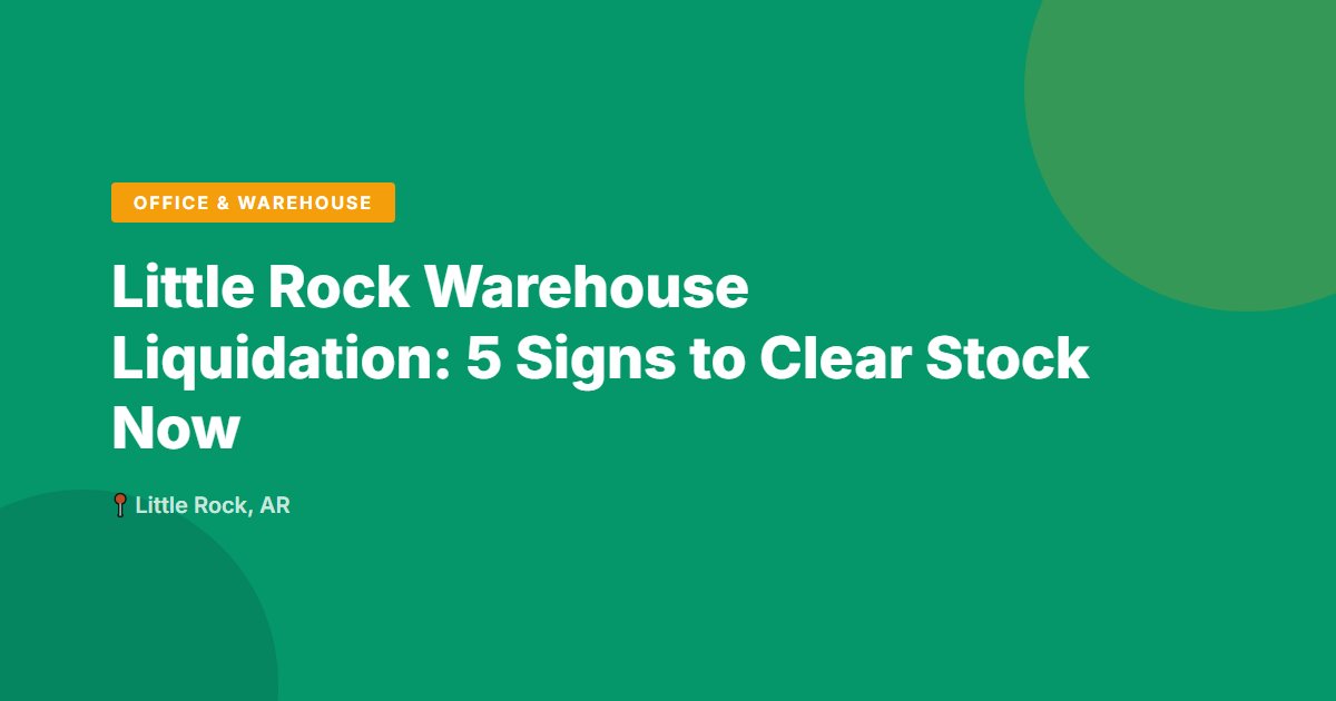 Little Rock Warehouse Liquidation: 5 Signs to Clear Stock Now
