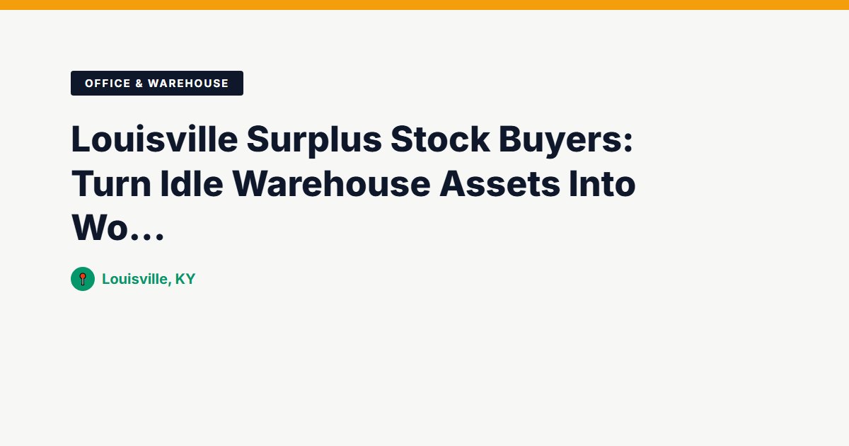 Louisville Surplus Stock Buyers: Turn Idle Warehouse Assets Into Working Capital