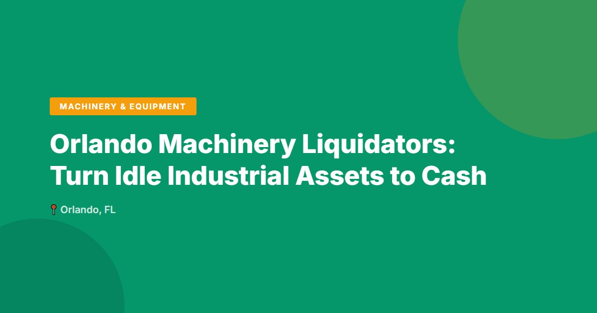 Orlando Machinery Liquidators: Turn Idle Industrial Assets to Cash