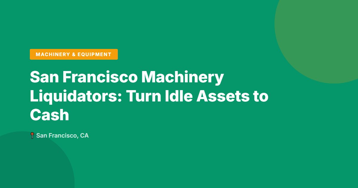 San Francisco Machinery Liquidators: Turn Idle Assets to Cash